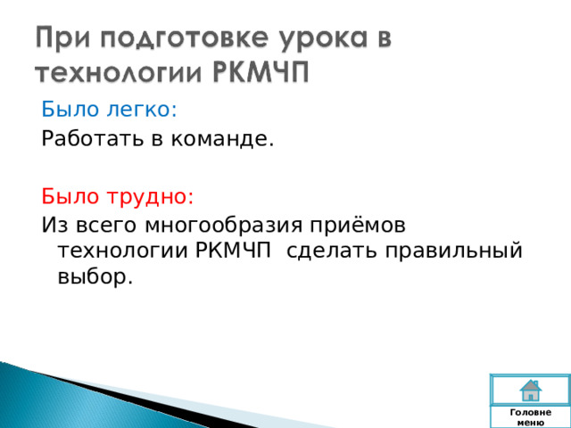 Было легко: Работать в команде. Было трудно: Из всего многообразия приёмов технологии РКМЧП сделать правильный выбор. Головне  меню 