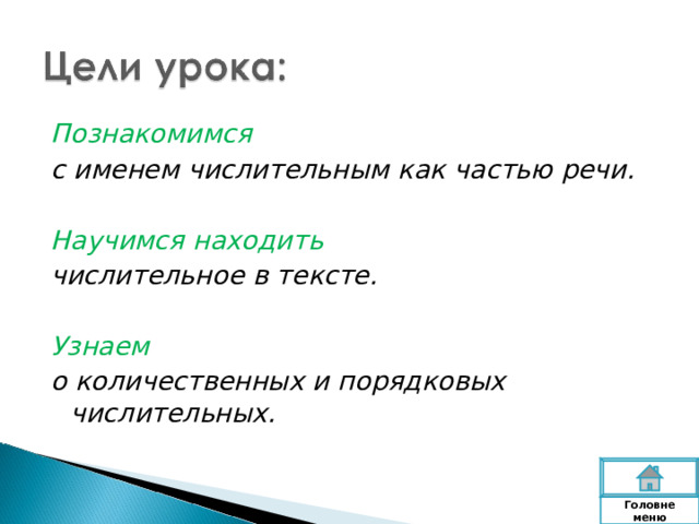 Познакомимся с именем числительным как частью речи.  Научимся находить числительное в тексте.  Узнаем  о количественных и порядковых числительных. Головне  меню 