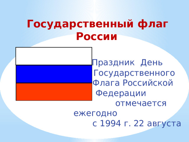  Государственный флаг России  Праздник  День  Государственного  Флага Российской  Федерации  отмечается ежегодно  с 1994 г. 22 августа 