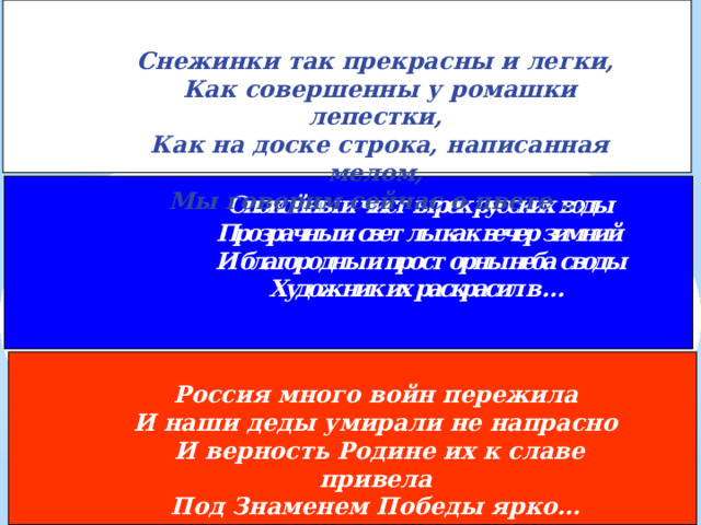 Снежинки так прекрасны и легки, Как совершенны у ромашки лепестки, Как на доске строка, написанная мелом, Мы говорим сейчас о цвете … Россия много войн пережила И наши деды умирали не напрасно И верность Родине их к славе привела Под Знаменем Победы ярко… 