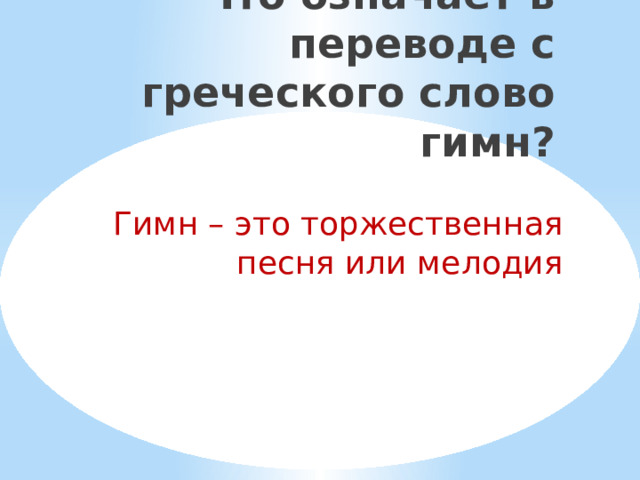 Что означает в переводе с греческого слово гимн? Гимн – это торжественная песня или мелодия 