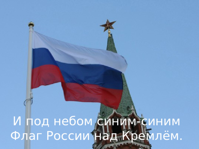 И под небом синим-синим Флаг России над Кремлём. 
