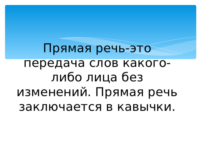 Прямая речь-это передача слов какого-либо лица без изменений. Прямая речь заключается в кавычки. 