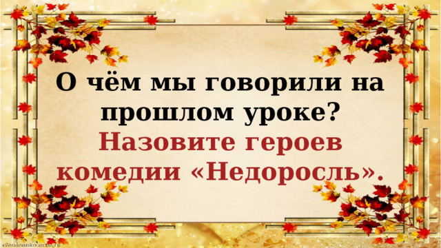 О чём мы говорили на прошлом уроке? Назовите героев комедии «Недоросль». 