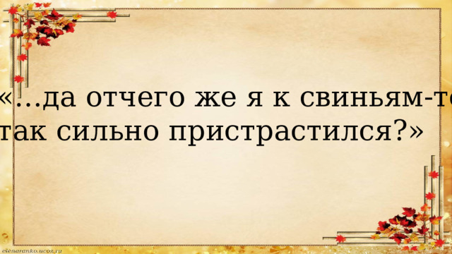 «…да отчего же я к свиньям-то так сильно пристрастился?» 