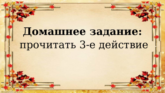 Домашнее задание:  прочитать 3-е действие 