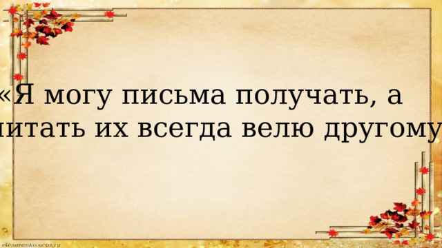  «Я могу письма получать, а читать их всегда велю другому» 