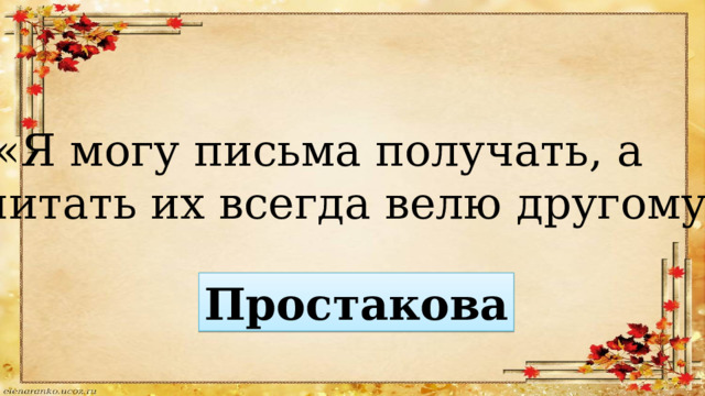  «Я могу письма получать, а читать их всегда велю другому» Простакова 