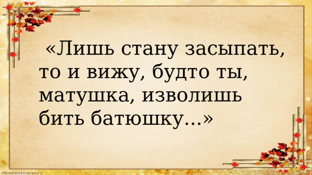  «Лишь стану засыпать, то и вижу, будто ты, матушка, изволишь бить батюшку...» 