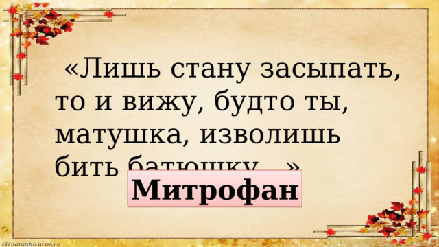  «Лишь стану засыпать, то и вижу, будто ты, матушка, изволишь бить батюшку...» Митрофан 