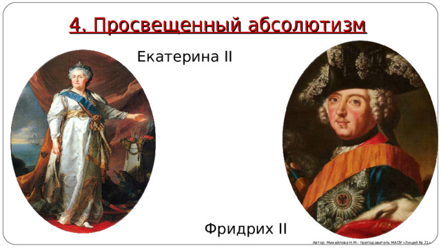 4. Просвещенный абсолютизм Екатерина II Фридрих II Автор: Михайлова Н.М.- преподаватель МАОУ «Лицей № 21» 