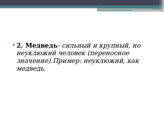 2. Медведь - сильный и крупный, но неуклюжий человек (переносное значение).Пример: неуклюжий, как медведь. 