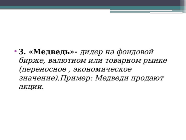3. «Медведь»- дилер на фондовой бирже, валютном или товарном рынке (переносное , экономическое значение).Пример: Медведи продают акции. 