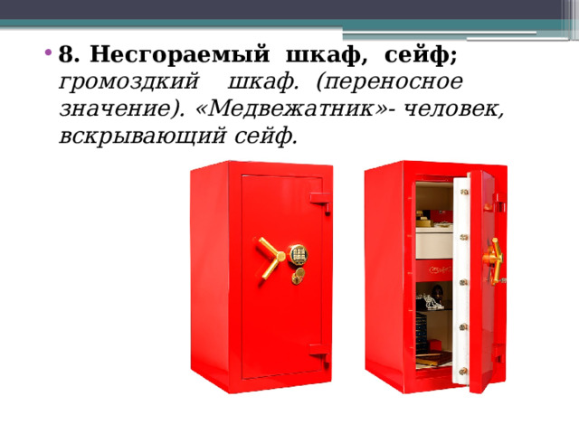 8. Несгораемый шкаф, сейф; громоздкий шкаф. (переносное значение). «Медвежатник»- человек, вскрывающий сейф.  