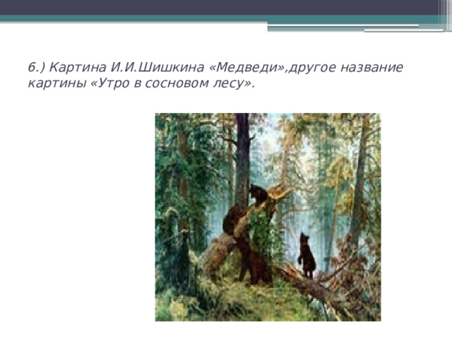 6.) Картина И.И.Шишкина «Медведи»,другое название картины «Утро в сосновом лесу».   