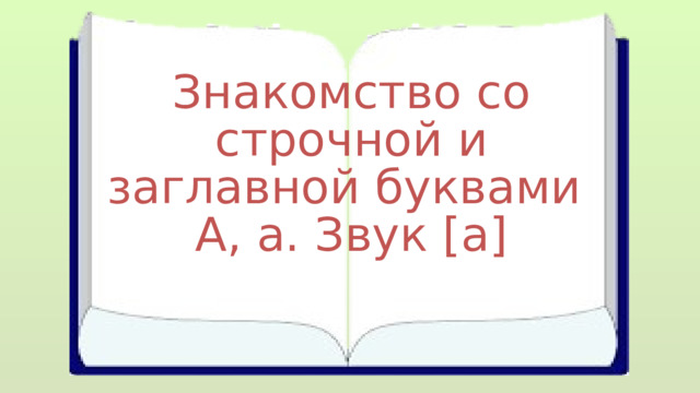 Знакомство со строчной и заглавной буквами А, а. Звук [а] 
