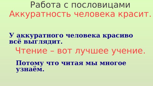 Работа с пословицами Аккуратность человека красит. Чтение – вот лучшее учение. У аккуратного человека красиво всё выглядит. Потому что читая мы многое узнаём. 