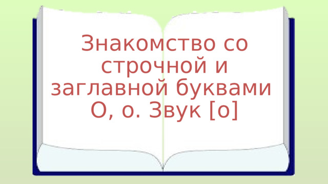 Знакомство со строчной и заглавной буквами О, о. Звук [о] 