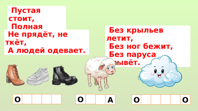  Пустая стоит,  Полная ходит.  Без крыльев летит,  Без ног бежит,  Без паруса плывёт.  Не прядёт, не ткёт,  А людей одевает. О О  О  О А 