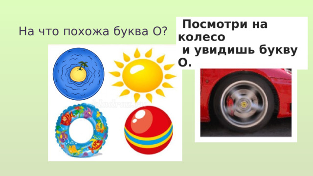 На что похожа буква О?    Посмотри на колесо  и увидишь букву О. 