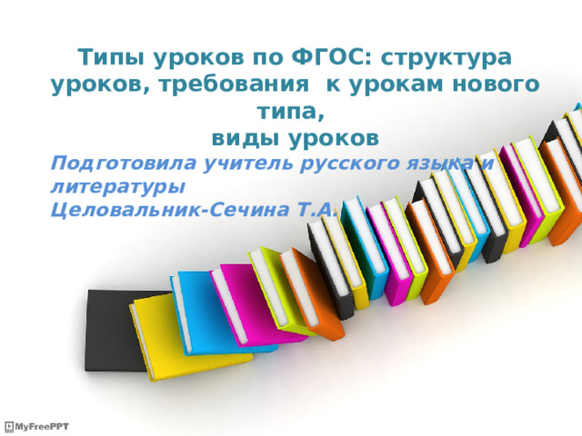 Типы уроков по ФГОС: структура уроков, требования к урокам нового типа, виды уроков Подготовила учитель русского языка и литературы Целовальник-Сечина Т.А. Your Subtitle 
