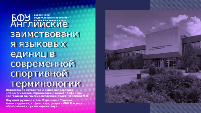 Английские заимствования языковых единиц в современной спортивной терминологии Подготовила студентка 3 курса направления «Педагогическое образование с двумя профилями подготовки (англиский/испанский язык) Полякова М.В. Научный руководитель Мурашкина Татьяна Александровна, к. фил. наук, доцент ОНК Институт образования и гуманитарных наук  