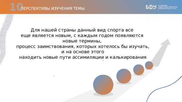  ПЕРСПЕКТИВЫ ИЗУЧЕНИЯ ТЕМЫ . Для нашей страны данный вид спорта все  еще является новым, с каждым годом появляются новые термины,  процесс заимствования, которых хотелось бы изучать,  и на основе этого  находить новые пути ассимиляции и калькирования . . 