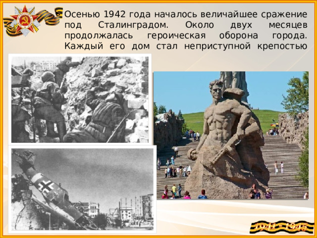 Осенью 1942 года началось величайшее сражение под Сталинградом. Около двух месяцев продолжалась героическая оборона города. Каждый его дом стал неприступной крепостью для гитлеровцев. 