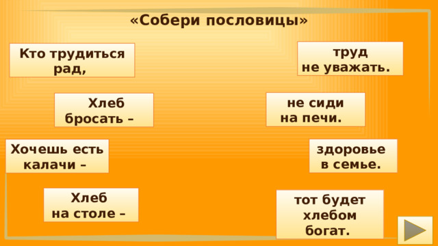 «Собери пословицы»  труд не уважать. Кто трудиться рад,  не сиди на печи.  Хлеб бросать – здоровье в семье. Хочешь есть калачи – Хлеб на столе – тот будет хлебом богат. 