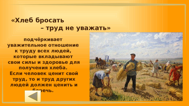 «Хлеб бросать – труд не уважать» подчёркивает уважительное отношение к труду всех людей, которые вкладывают свои силы и здоровье для получения хлеба. Если человек ценит свой труд, то и труд других людей должен ценить и беречь. 
