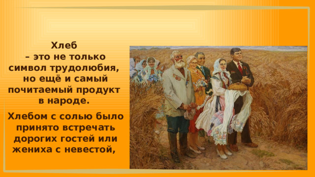 Хлеб – это не только символ трудолюбия, но ещё и самый почитаемый продукт в народе. Хлебом с солью было принято встречать дорогих гостей или жениха с невестой, 