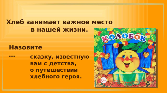 Хлеб занимает важное место в нашей жизни. Назовите … сказку, известную вам с детства, о путешествии хлебного героя. 