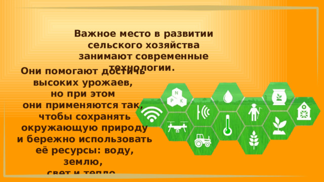 Важное место в развитии сельского хозяйства занимают современные технологии. Они помогают достичь высоких урожаев, но при этом они применяются так, чтобы сохранять окружающую природу и бережно использовать её ресурсы: воду, землю, свет и тепло. 