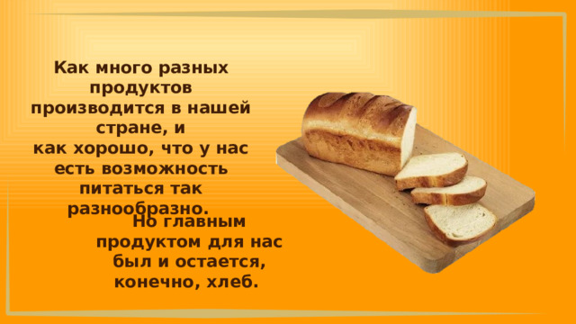 Как много разных продуктов производится в нашей стране, и как хорошо, что у нас есть возможность питаться так разнообразно. Но главным продуктом для нас был и остается, конечно, хлеб. 