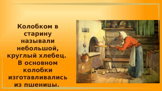 Колобком в старину называли небольшой, круглый хлебец. В основном колобки изготавливались из пшеницы. 