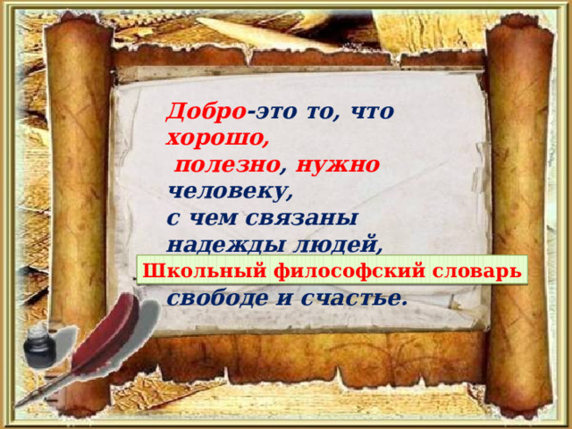 Добро -это то, что хорошо,  полезно , нужно человеку, с чем связаны надежды людей, представления о свободе и счастье. Школьный философский словарь 