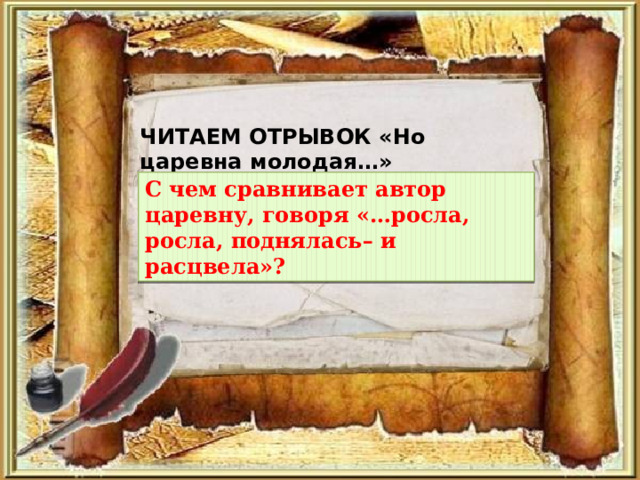 ЧИТАЕМ ОТРЫВОК « Но царевна молодая …» С чем сравнивает автор царевну, говоря «…росла, росла, поднялась– и расцвела»? 