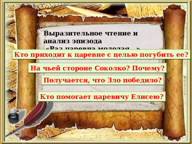 Выразительное чтение и анализ эпизода  «Раз царевна молодая…» Кто приходит к царевне с целью погубить ее? На чьей стороне Соколко? Почему? Получается, что Зло победило? Кто помогает царевичу Елисею? 