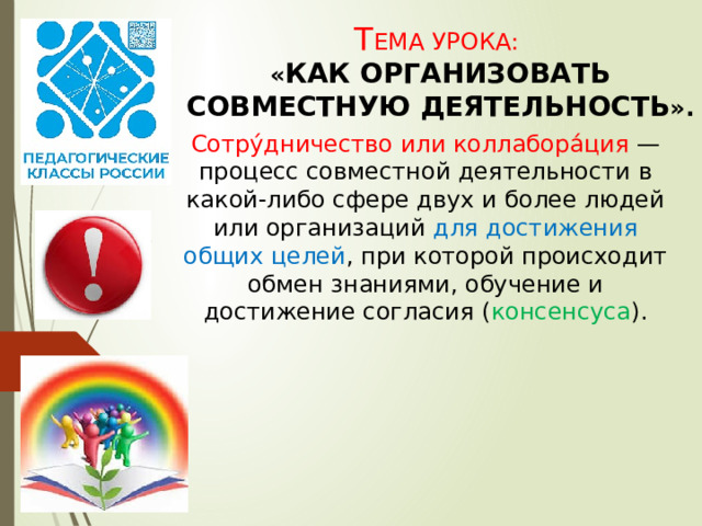 Т ЕМА УРОКА:  « КАК ОРГАНИЗОВАТЬ СОВМЕСТНУЮ ДЕЯТЕЛЬНОСТЬ ». Сотру́дничество или коллабора́ция  — процесс совместной деятельности в какой-либо сфере двух и более людей или организаций для достижения общих целей , при которой происходит обмен знаниями, обучение и достижение согласия ( консенсуса ). 