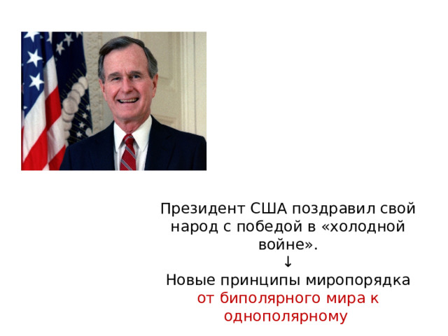 Президент США поздравил свой народ с победой в «холодной войне». ↓ Новые принципы миропорядка от биполярного мира к однополярному 