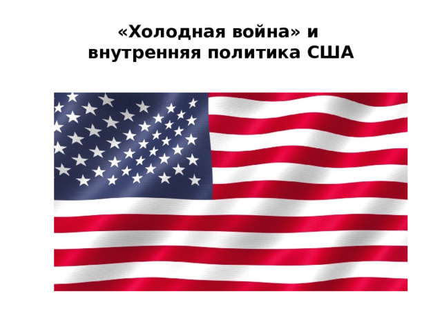«Холодная война» и  внутренняя политика США 