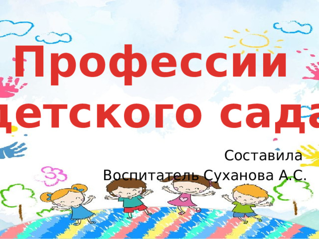 Профессии детского сада Составила Воспитатель Суханова А.С. 