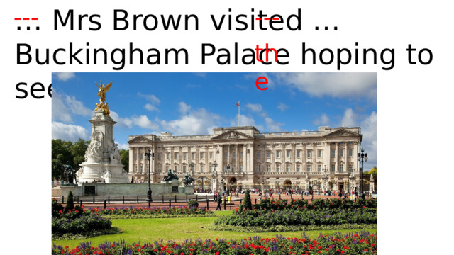 … Mrs Brown visited … Buckingham Palace hoping to see … Queen. --- --- the 