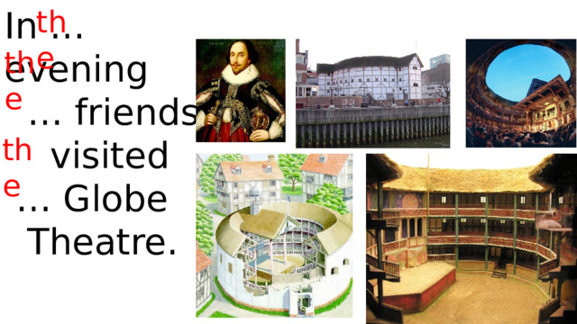 the In … evening … friends  visited … Globe  Theatre. the the 