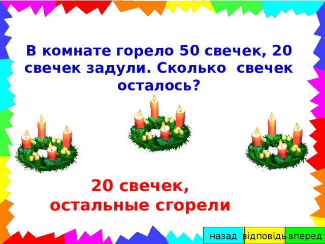  В комнате горело 50 свечек, 20 свечек задули. Сколько свечек осталось? 20 свечек, остальные сгорели вперед відповідь назад 