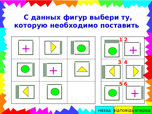 С данных фигур выбери ту, которую необходимо поставить 1 2 + + 4 3 + 6 5 + вперед назад відповідь 