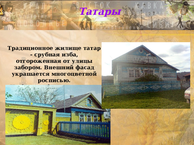 Татары Традиционное жилище татар - срубная изба, отгороженная от улицы забором. Внешний фасад украшается многоцветной росписью. На фотографии справа дом, который построил мой дед. 