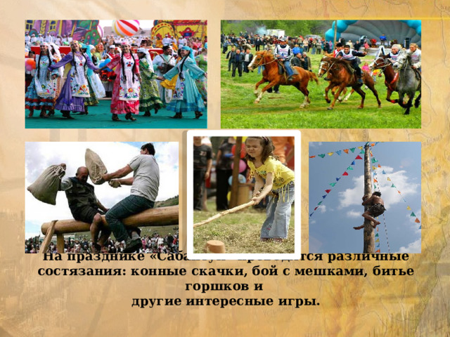 На празднике «Сабантуй» проводятся различные состязания: конные скачки, бой с мешками, битье горшков и  другие интересные игры. 