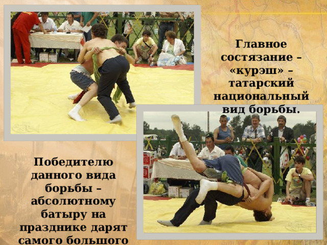 Главное состязание – «курэш» – татарский национальный вид борьбы. Победителю данного вида борьбы – абсолютному батыру на празднике дарят самого большого барана.  