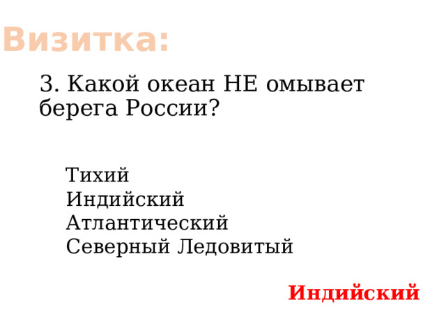 Визитка: 3. Какой океан НЕ омывает берега России? Тихий Индийский Атлантический Северный Ледовитый Индийский 